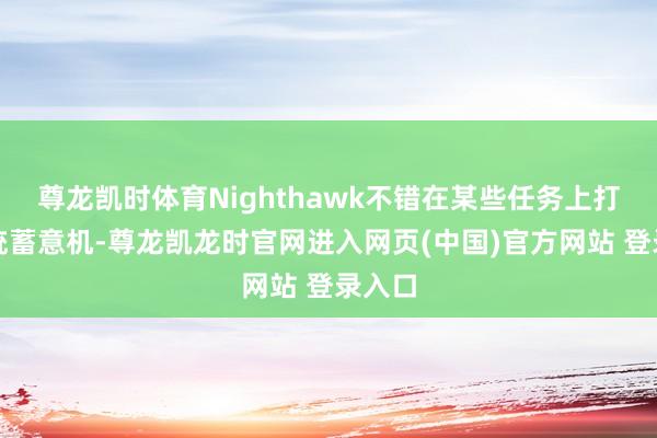 尊龙凯时体育Nighthawk不错在某些任务上打败传统蓄意机-尊龙凯龙时官网进入网页(中国)官方网站 登录入口