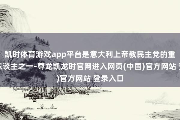 凯时体育游戏app平台是意大利上帝教民主党的重才能导东谈主之一-尊龙凯龙时官网进入网页(中国)官方网站 登录入口