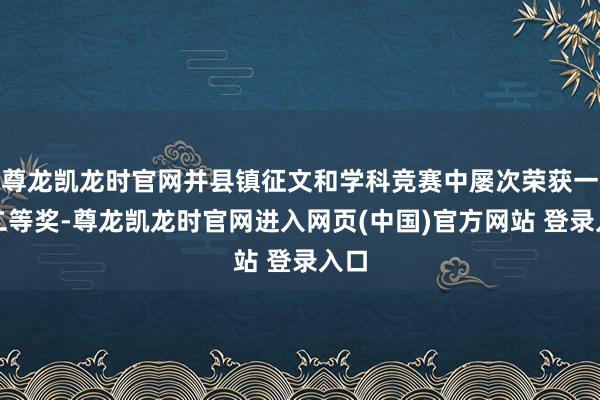 尊龙凯龙时官网并县镇征文和学科竞赛中屡次荣获一、二等奖-尊龙凯龙时官网进入网页(中国)官方网站 登录入口