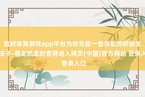 凯时体育游戏app平台为你先容一些灵验的防脱生发法子-尊龙凯龙时官网进入网页(中国)官方网站 登录入口