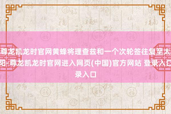 尊龙凯龙时官网黄蜂将理查兹和一个次轮签往复至太阳-尊龙凯龙时官网进入网页(中国)官方网站 登录入口