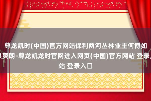 尊龙凯时(中国)官方网站保利两河丛林业主何博如故很爽朗-尊龙凯龙时官网进入网页(中国)官方网站 登录入口