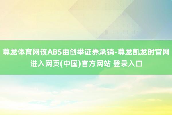 尊龙体育网该ABS由创举证券承销-尊龙凯龙时官网进入网页(中国)官方网站 登录入口