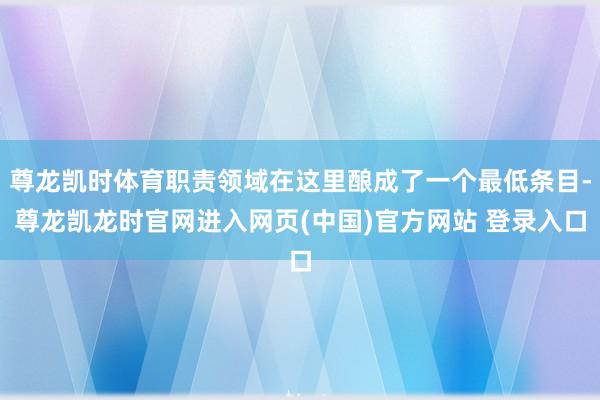 尊龙凯时体育职责领域在这里酿成了一个最低条目-尊龙凯龙时官网进入网页(中国)官方网站 登录入口